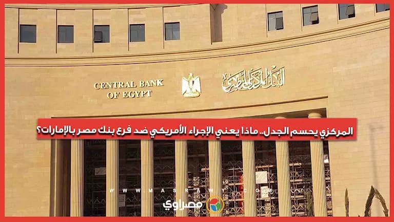 المركزي يوضح تأثير العقوبات الأمريكية على بنك مصر في الإمارات