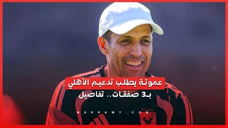 عموتة يناشد تدعيم الأهلي بثلاث صفقات