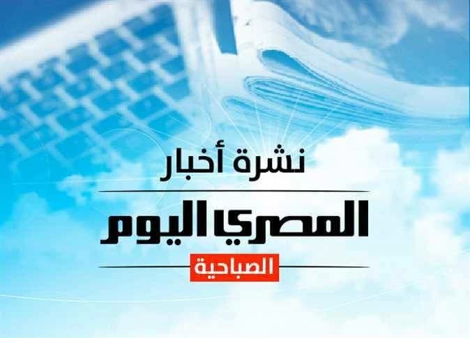 نشرة المصري اليوم الصباحية توقعات وتحذيرات